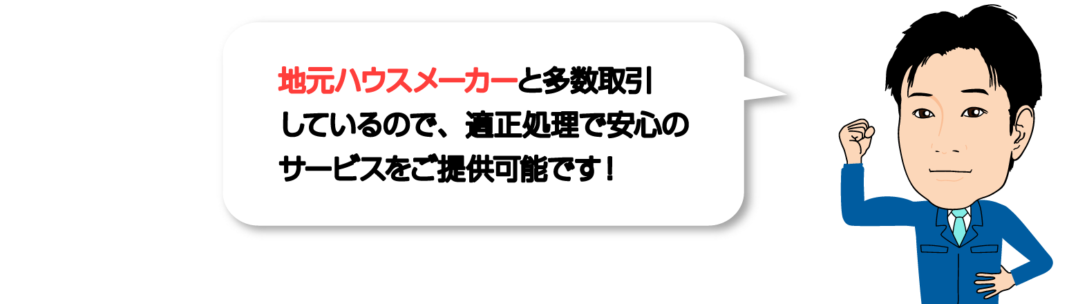 大手ハウスメーカーと多数取引しているので、適正処理で安心のサービスをご提供可能です！